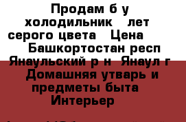 Продам б/у холодильник 8 лет, серого цвета › Цена ­ 8 000 - Башкортостан респ., Янаульский р-н, Янаул г. Домашняя утварь и предметы быта » Интерьер   